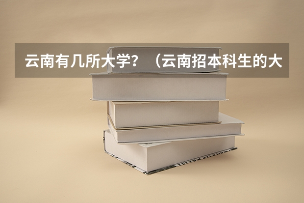 云南有几所大学？（云南招本科生的大学）