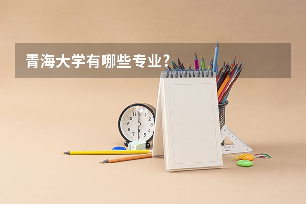 青海大学有哪些专业?