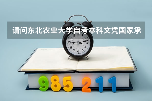 请问东北农业大学自考本科文凭国家承认吗？