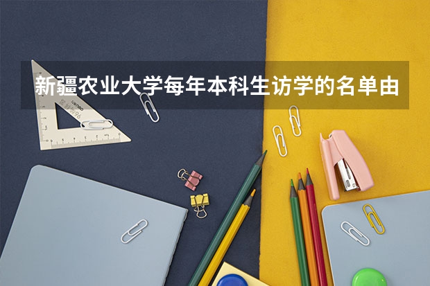 新疆农业大学每年本科生访学的名单由什么来决定