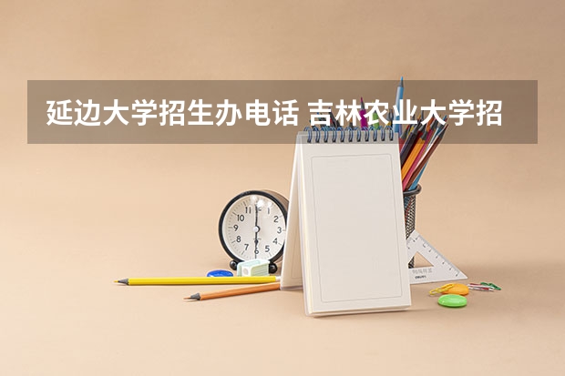 延边大学招生办电话 吉林农业大学招生章程