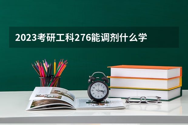 2023考研工科276能调剂什么学校？