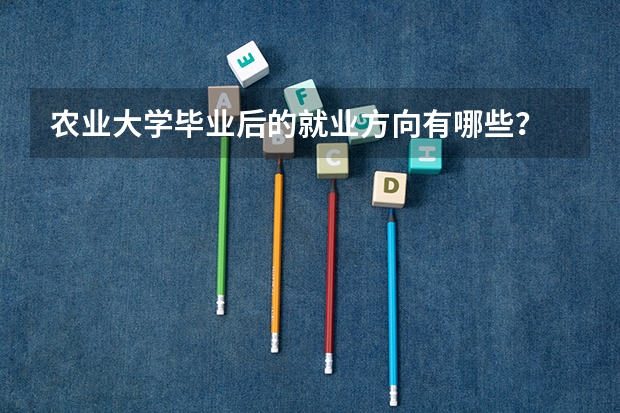 农业大学毕业后的就业方向有哪些?