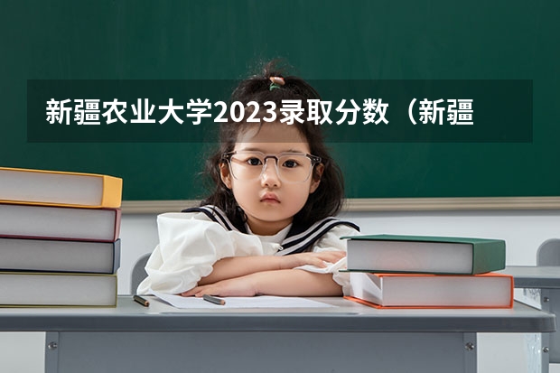 新疆农业大学2023录取分数（新疆农业大学在哪）