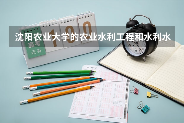 沈阳农业大学的农业水利工程和水利水电工程哪个好？有什么区别啊？