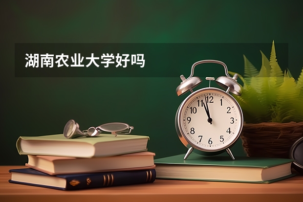 湖南农业大学好吗