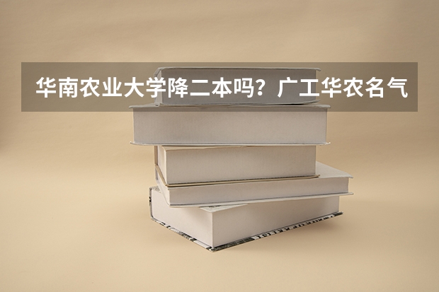 华南农业大学降二本吗?广工华农名气谁大一些?