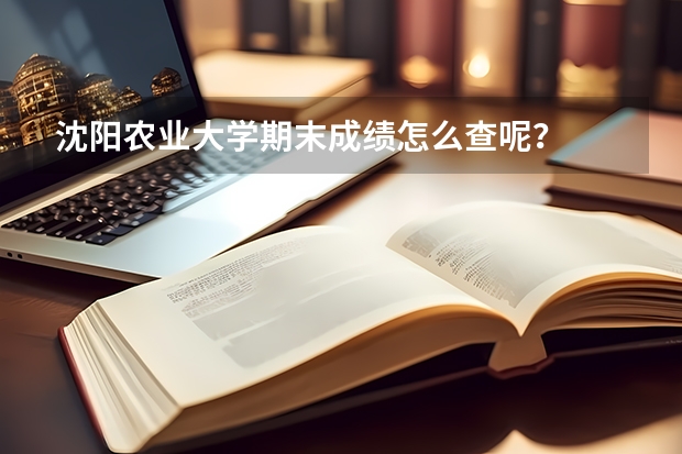 沈阳农业大学期末成绩怎么查呢?