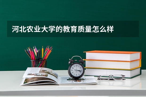 河北农业大学的教育质量怎么样