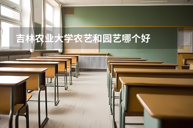 吉林农业大学农艺和园艺哪个好