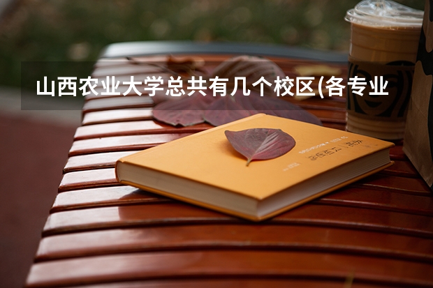 山西农业大学总共有几个校区(各专业新生在哪个校区)