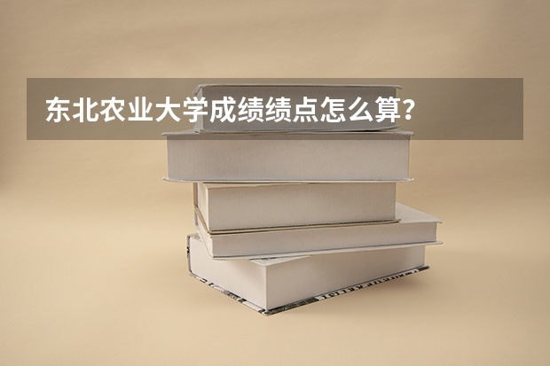东北农业大学成绩绩点怎么算?