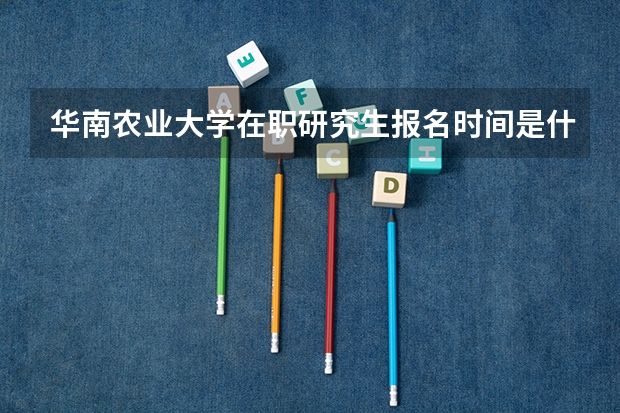 华南农业大学在职研究生报名时间是什么时候?