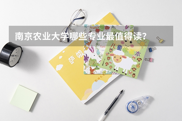 南京农业大学哪些专业最值得读?