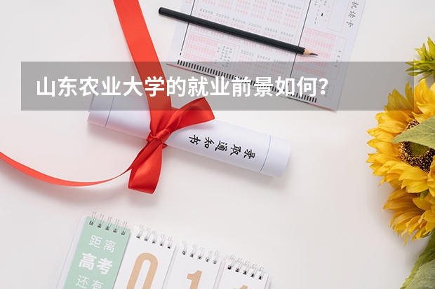 山东农业大学的就业前景如何?