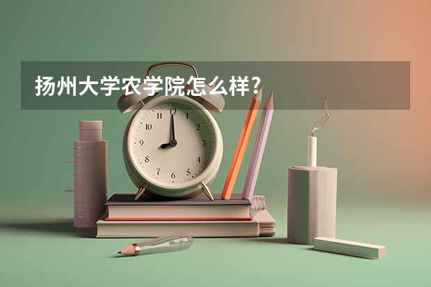 扬州大学农学院怎么样?