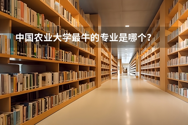 中国农业大学最牛的专业是哪个？