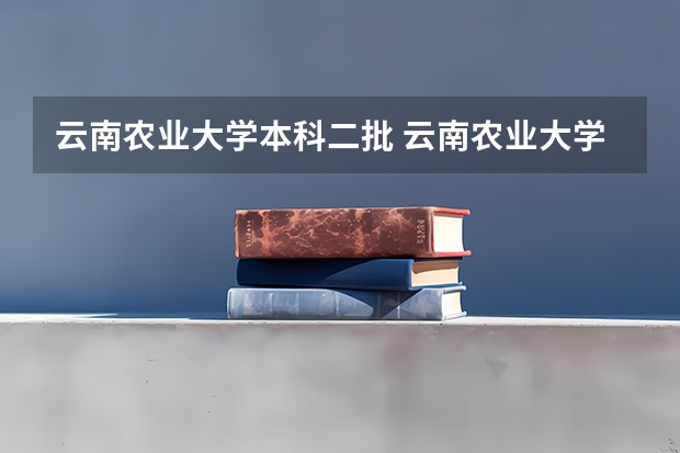 云南农业大学本科二批 云南农业大学录取分数线