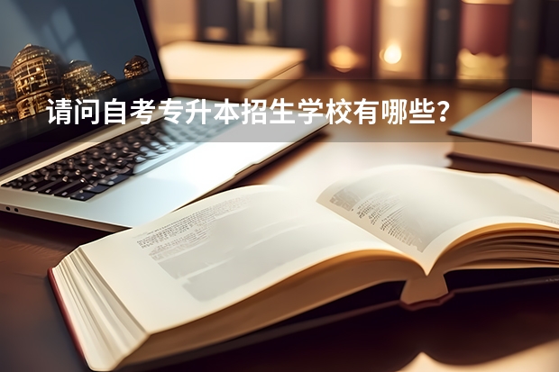 请问自考专升本招生学校有哪些?