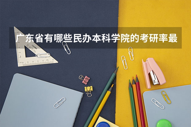 广东省有哪些民办本科学院的考研率最高?