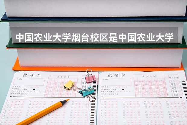 中国农业大学烟台校区是中国农业大学吗?