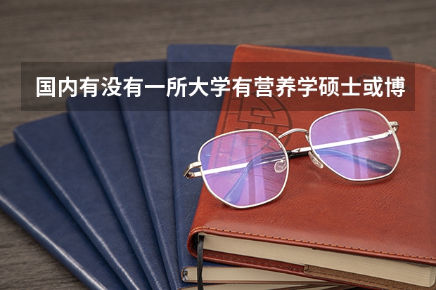 国内有没有一所大学有营养学硕士或博士的专业呢?