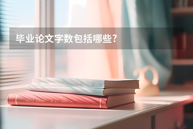 毕业论文字数包括哪些?