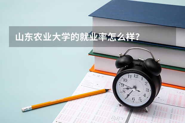 山东农业大学的就业率怎么样？