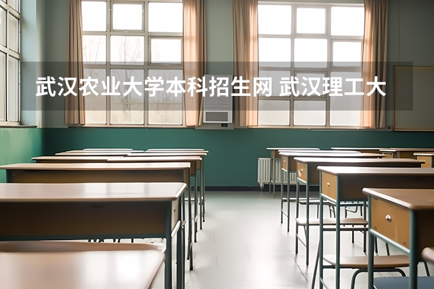 武汉农业大学本科招生网 武汉理工大学普通本科招生章程