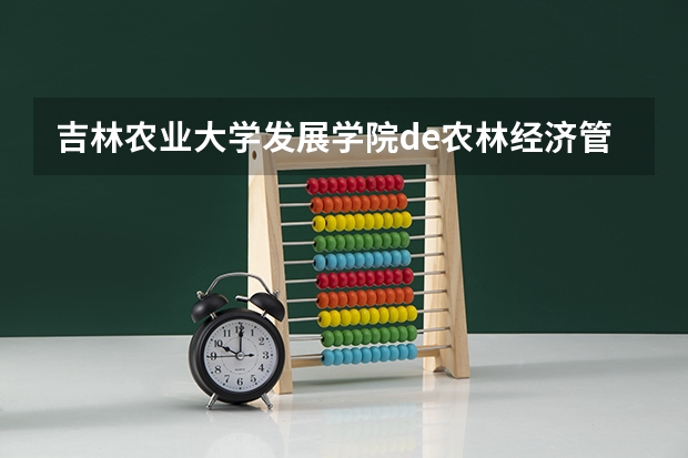 吉林农业大学发展学院de农林经济管理怎么样?