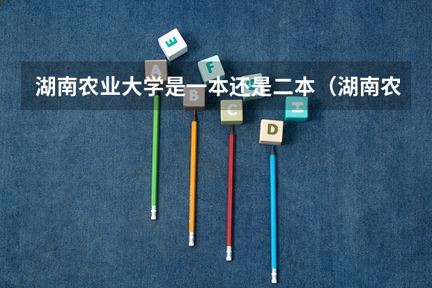湖南农业大学是一本还是二本（湖南农业大学招生办电话号码）