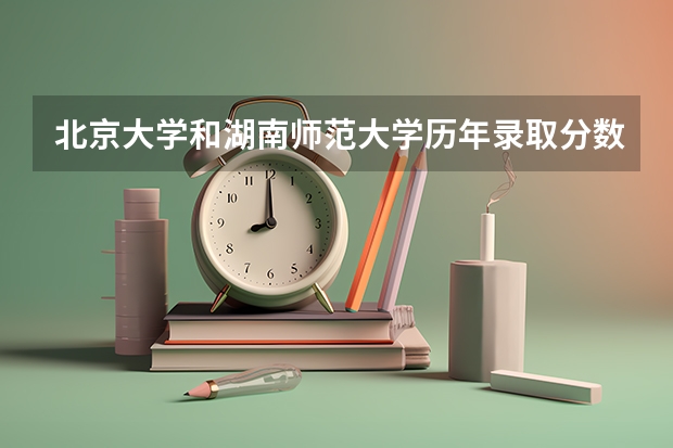 北京大学和湖南师范大学历年录取分数线对比