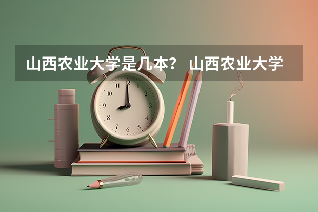 山西农业大学是几本？ 山西农业大学是一本院校还是二本院校？