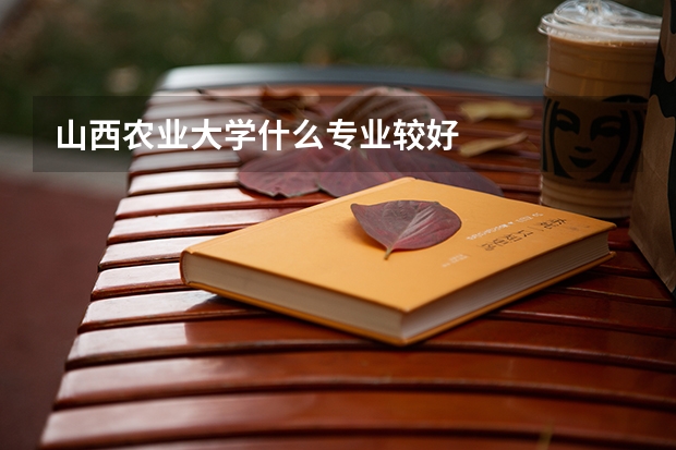 山西农业大学什么专业较好