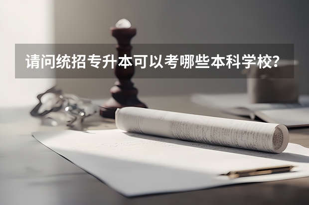 请问统招专升本可以考哪些本科学校？