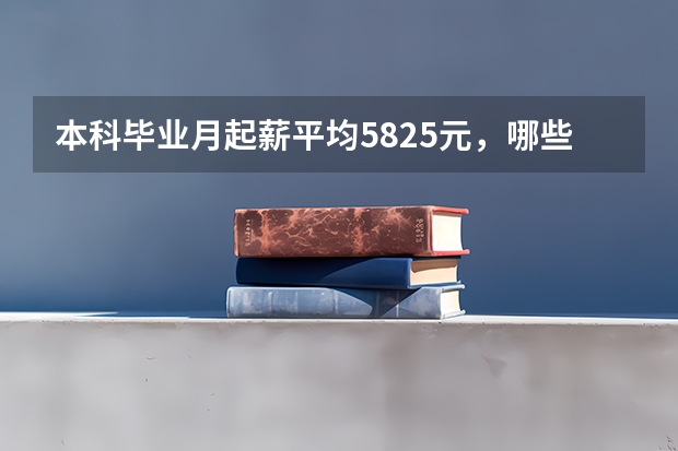 本科毕业月起薪平均5825元,哪些学校的毕业生就业薪酬高?