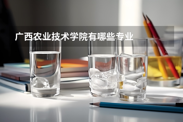 广西农业技术学院有哪些专业