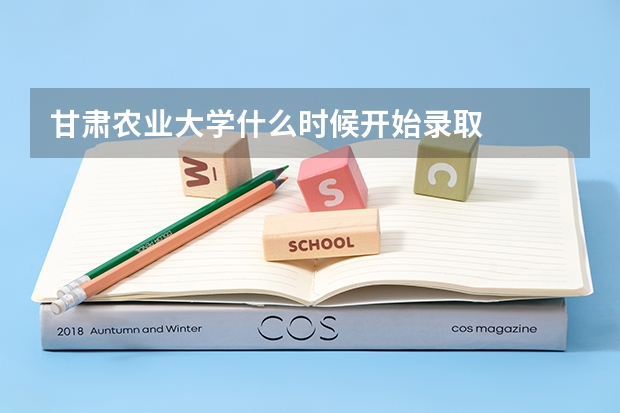 甘肃农业大学什么时候开始录取
