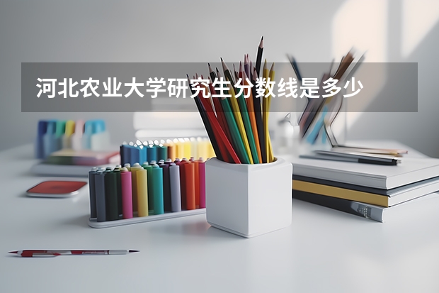 河北农业大学研究生分数线是多少