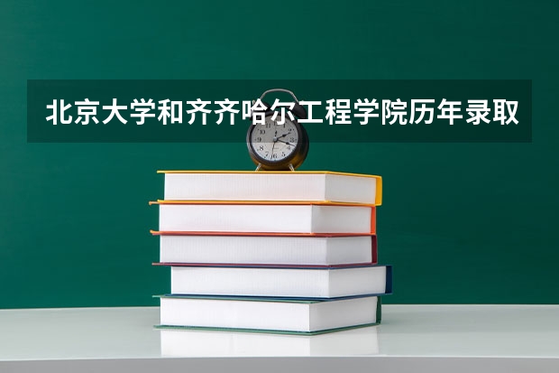 北京大学和齐齐哈尔工程学院历年录取分数线对比