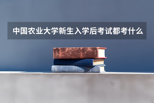 中国农业大学新生入学后考试都考什么呢？