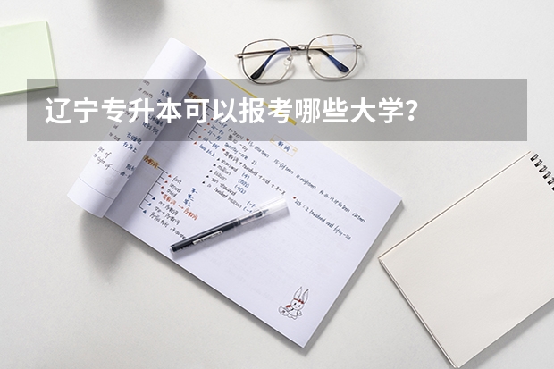 辽宁专升本可以报考哪些大学?