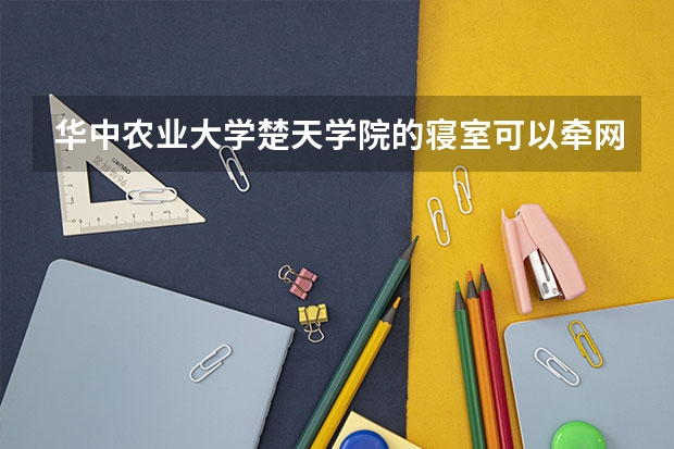 华中农业大学楚天学院的寝室可以牵网线吗 ?