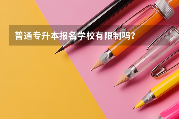 普通专升本报名学校有限制吗?