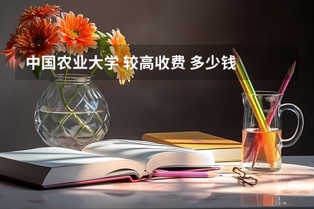 中国农业大学 较高收费 多少钱
