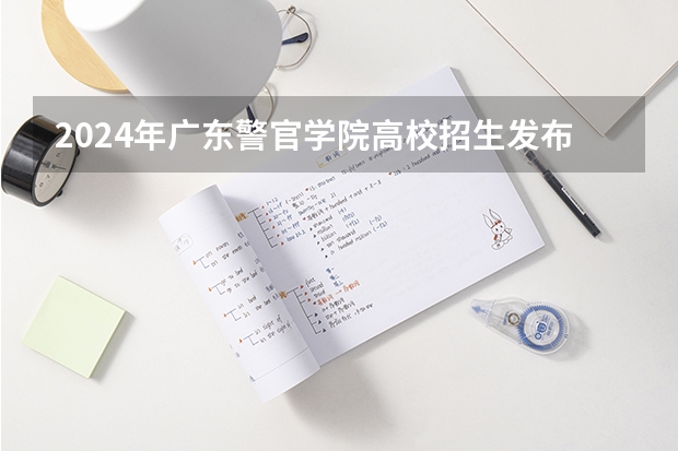 2024年广东警官学院高校招生发布简章