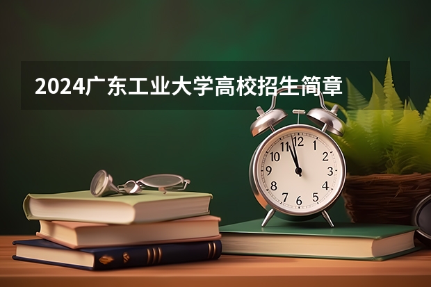 2024广东工业大学高校招生简章
