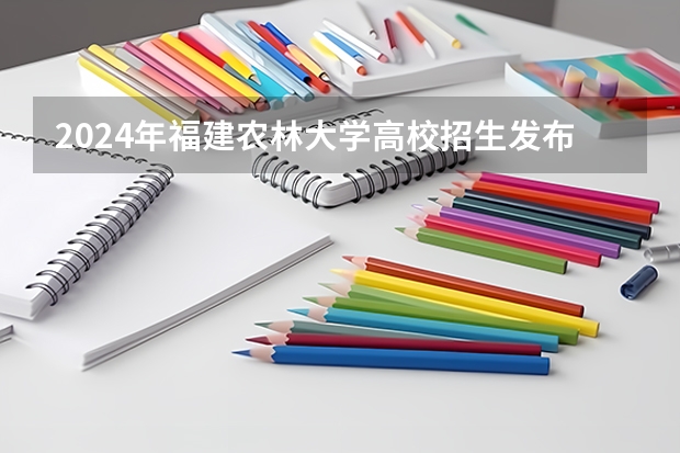 2024年福建农林大学高校招生发布简章
