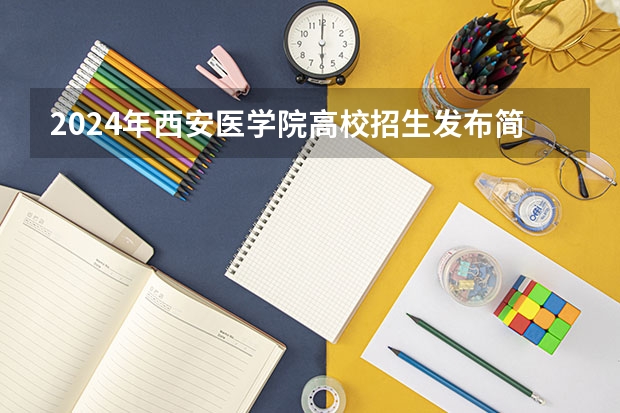 2024年西安医学院高校招生发布简章