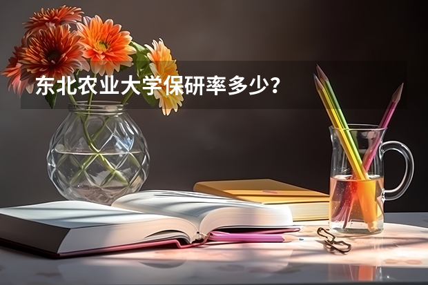 东北农业大学保研率多少？